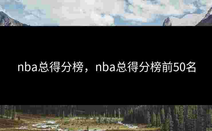 nba总得分榜，nba总得分榜前50名
