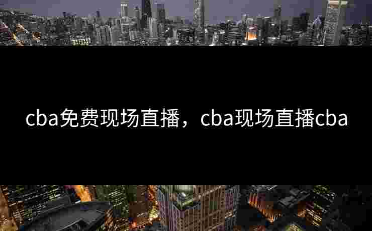 cba免费现场直播，cba现场直播cba
