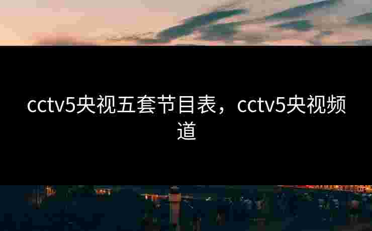 cctv5央视五套节目表，cctv5央视频道