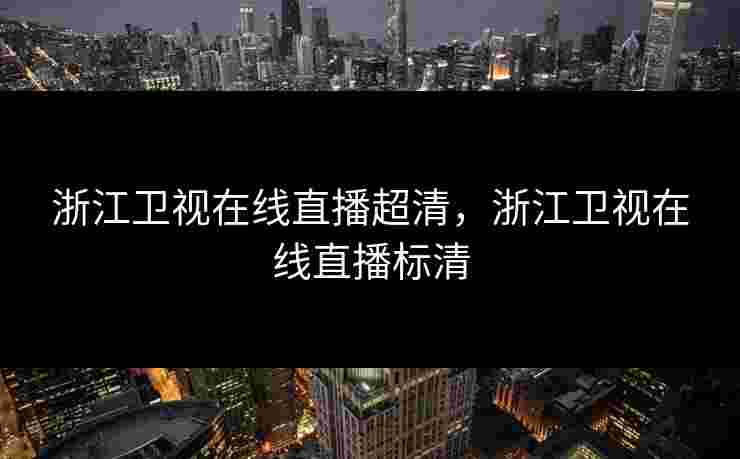 浙江卫视在线直播超清，浙江卫视在线直播标清