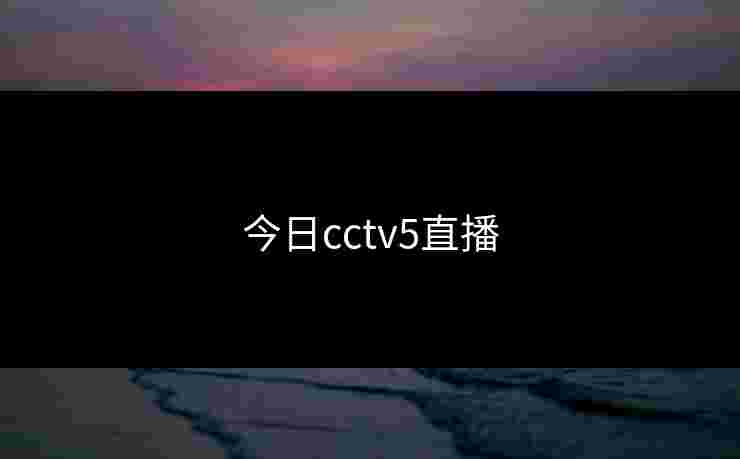 今日cctv5直播