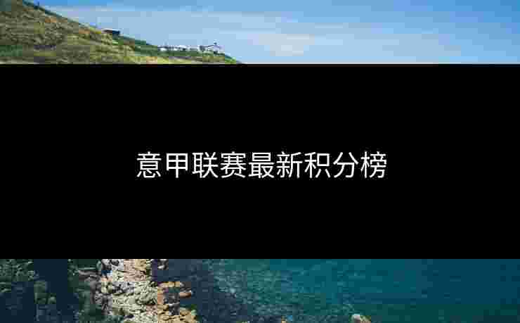 意甲联赛最新积分榜 意甲联赛最新积分榜